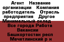 Агент › Название организации ­ Компания-работодатель › Отрасль предприятия ­ Другое › Минимальный оклад ­ 1 - Все города Работа » Вакансии   . Башкортостан респ.,Мечетлинский р-н